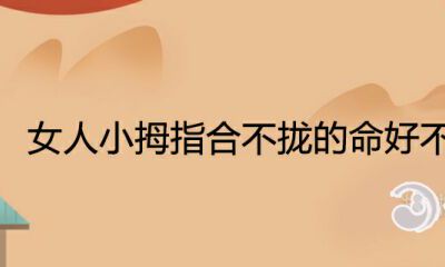 女人小拇指合不拢的命怎么样