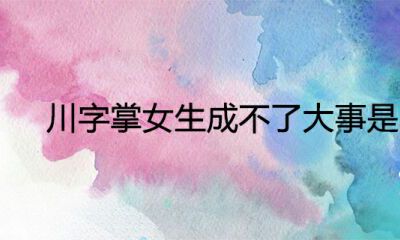 川字掌女生做不了大事儿是真是假