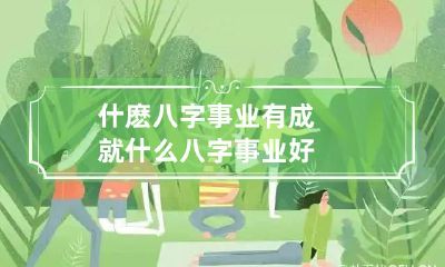 什麽八字事业有成就 什么八字事业好