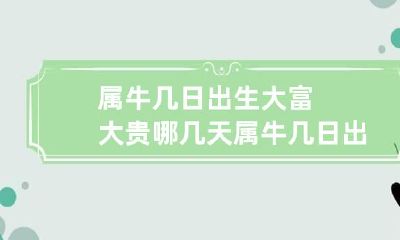 属牛几日出生大富大贵哪几天 属牛几日出生命好