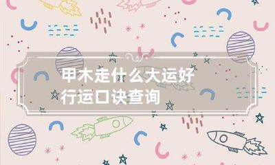 甲木走什么大运好 行运口诀查询