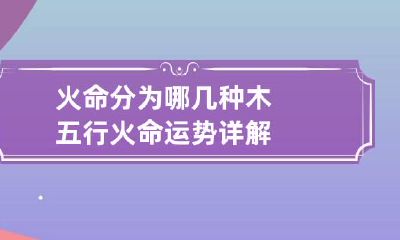 火命分为哪几种木 五行火命运势详解