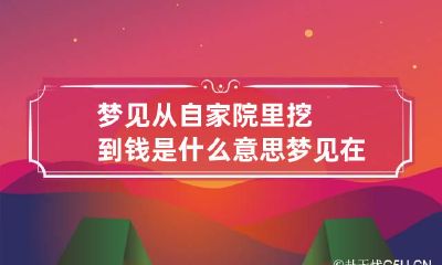梦见从自家院里挖到钱是什么意思 梦见在自己家院里挖坑