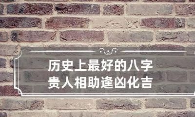 历史上最好的八字 贵人相助逢凶化吉