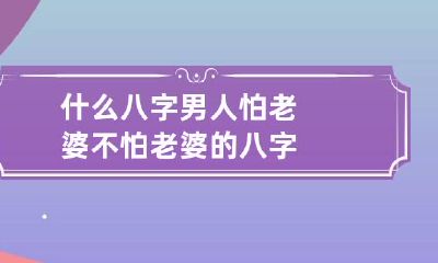 什么八字男人怕老婆 不怕老婆的八字