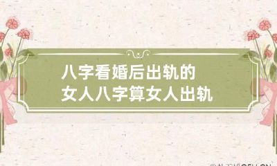 八字看婚后出轨的女人 八字算女人出轨