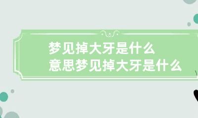 梦见掉大牙是什么意思 梦见掉大牙是什么意思 周公解梦牙齿是什么征兆