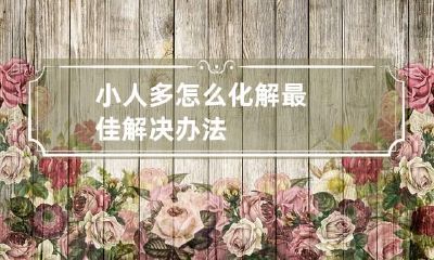 小人多怎么化解 最佳解决办法
