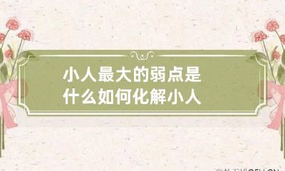 小人最大的弱点是什么 如何化解小人