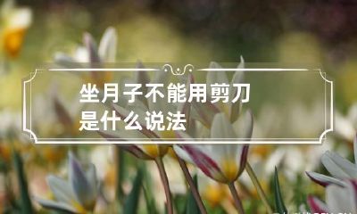 坐月子不能用剪刀 是什么说法