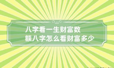 八字看一生财富数额 八字怎么看财富多少