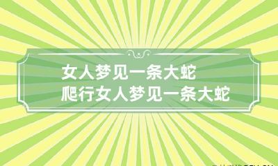 女人梦见一条大蛇爬行 女人梦见一条大蛇爬走