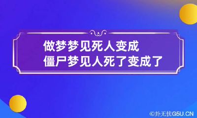 做梦梦见死人变成僵尸 梦见人死了变成了僵尸