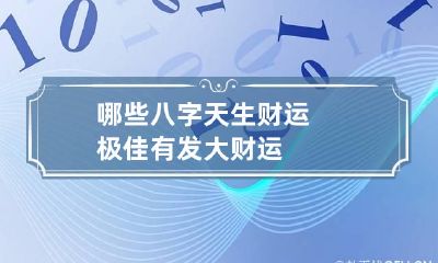哪些八字天生财运极佳 有发大财运