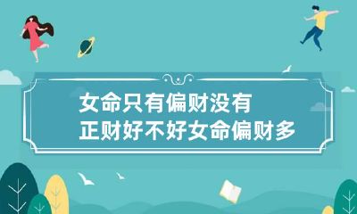 女命只有偏财没有正财好不好 女命偏财多无正财