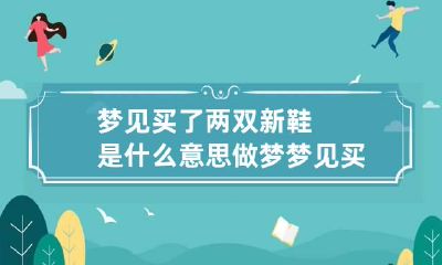 梦见买了两双新鞋是什么意思 做梦梦见买两双新鞋子