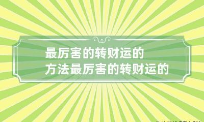 最厉害的转财运的方法 最厉害的转财运的方法图片
