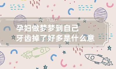 孕妇做梦梦到自己牙齿掉了好多是什么意思