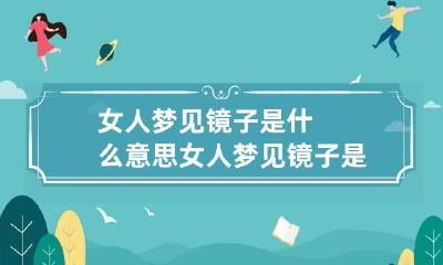 女人梦见镜子是什么意思 女人梦见镜子是什么意思解梦