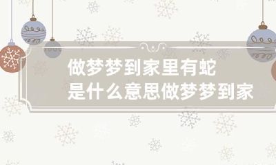 做梦梦到家里有蛇是什么意思 做梦梦到家里有蛇是什么意思周公解梦