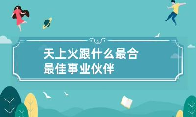 天上火跟什么最合 最佳事业伙伴