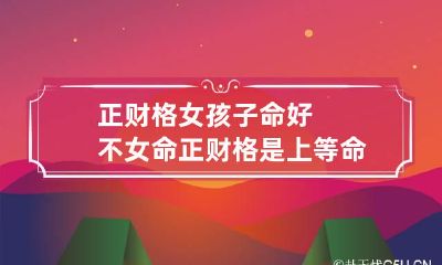 正财格女孩子命好不 女命正财格是上等命格