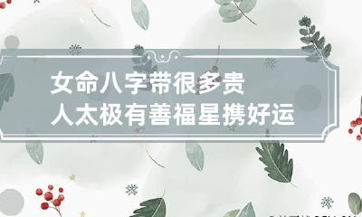 女命八字带很多贵人 太极有善福星携好运