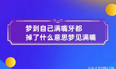 梦到自己满嘴牙都掉了什么意思? 梦见满嘴牙掉了是什么意思