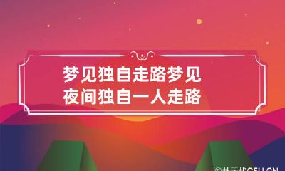 梦见独自走路 梦见夜间独自一人走路