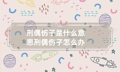 刑偶伤子是什么意思 刑偶伤子怎么办