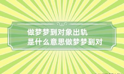 做梦梦到对象出轨是什么意思做梦梦到对象出轨是什么意思