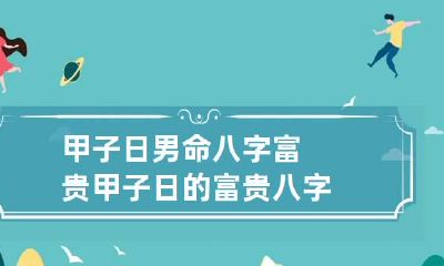 甲子日男命八字富贵 甲子日的富贵八字