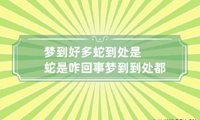 梦到好多蛇到处是蛇是咋回事 梦到到处都有蛇是怎么回事