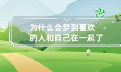 为什么会梦到喜欢的人和自己在一起了