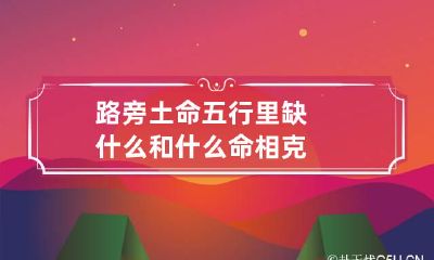 路旁土命五行里缺什么 和什么命相克