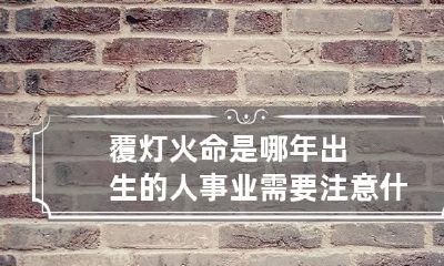 覆灯火命是哪年出生的人 事业需要注意什么