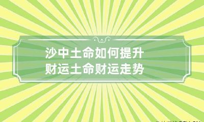 沙中土命如何提升财运 土命财运走势