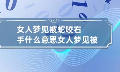 女人梦见被蛇咬右手什么意思 女人梦见被蛇咬手是什么意思