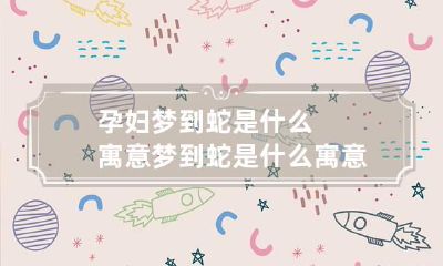 孕妇梦到蛇是什么寓意梦到蛇是什么寓意周公解梦