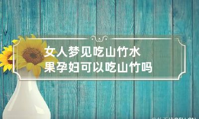 女人梦见吃山竹水果 孕妇可以吃山竹吗
