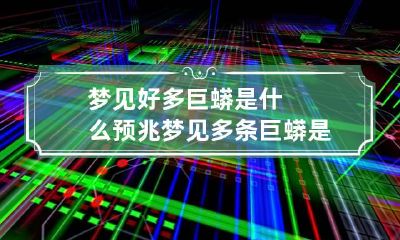 梦见好多巨蟒是什么预兆 梦见多条巨蟒是什么预兆