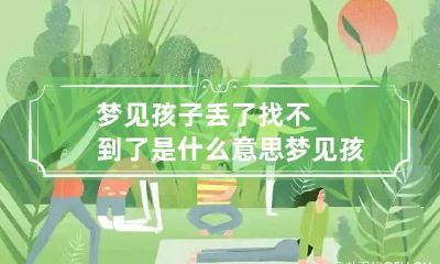梦见孩子丢了找不到了是什么意思 梦见孩子丢了,找不到了