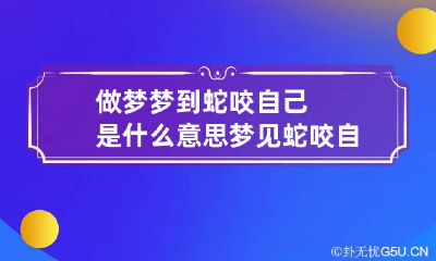 做梦梦到蛇咬自己是什么意思梦见蛇咬自己是什么意思周公解梦