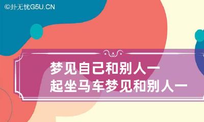 梦见自己和别人一起坐马车 梦见和别人一起坐马车什么意思