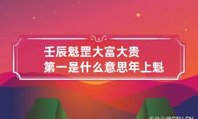 壬辰魁罡大富大贵第一是什么意思 年上魁罡什么意思