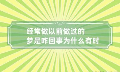经常做以前做过的梦是咋回事 为什么有时会做以前做过的梦