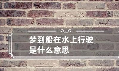 梦到船在水上行驶是什么意思