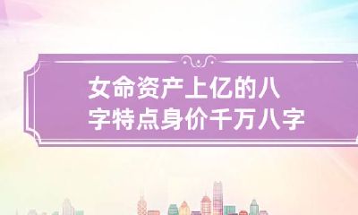 女命资产上亿的八字特点 身价千万八字