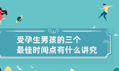 受孕生男孩的三个最佳时间点 有什么讲究