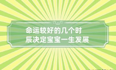 命运较好的几个时辰 决定宝宝一生发展